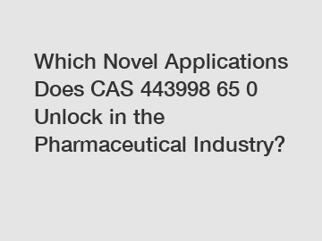 Which Novel Applications Does CAS 443998 65 0 Unlock in the Pharmaceutical Industry?