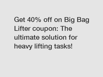 Get 40% off on Big Bag Lifter coupon: The ultimate solution for heavy lifting tasks!