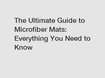 The Ultimate Guide to Microfiber Mats: Everything You Need to Know