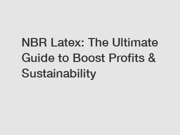 NBR Latex: The Ultimate Guide to Boost Profits & Sustainability