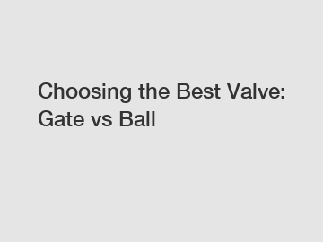 Choosing the Best Valve: Gate vs Ball