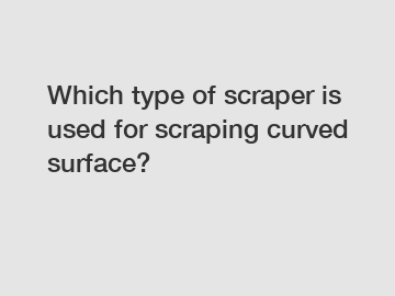 Which type of scraper is used for scraping curved surface?