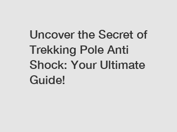 Uncover the Secret of Trekking Pole Anti Shock: Your Ultimate Guide!