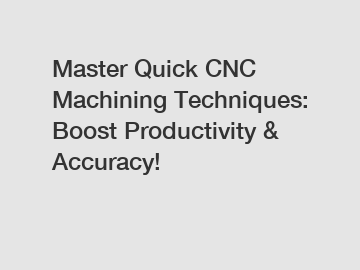Master Quick CNC Machining Techniques: Boost Productivity & Accuracy!