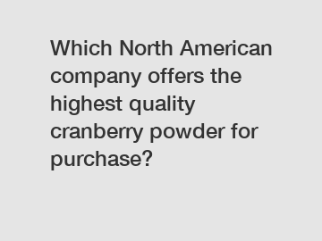 Which North American company offers the highest quality cranberry powder for purchase?