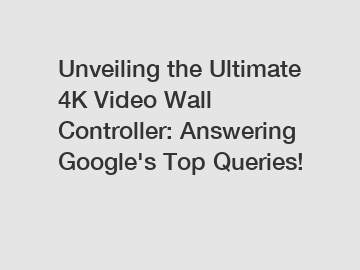 Unveiling the Ultimate 4K Video Wall Controller: Answering Google's Top Queries!