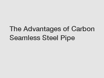 The Advantages of Carbon Seamless Steel Pipe