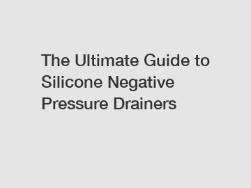 The Ultimate Guide to Silicone Negative Pressure Drainers