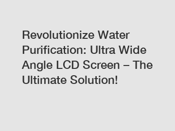 Revolutionize Water Purification: Ultra Wide Angle LCD Screen – The Ultimate Solution!