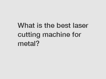 What is the best laser cutting machine for metal?