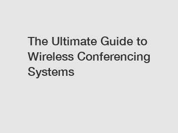 The Ultimate Guide to Wireless Conferencing Systems