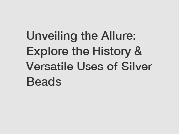 Unveiling the Allure: Explore the History & Versatile Uses of Silver Beads