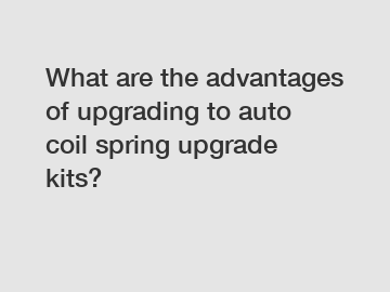 What are the advantages of upgrading to auto coil spring upgrade kits?