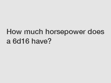 How much horsepower does a 6d16 have?