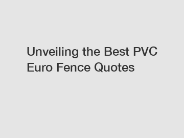 Unveiling the Best PVC Euro Fence Quotes