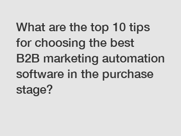 What are the top 10 tips for choosing the best B2B marketing automation software in the purchase stage?