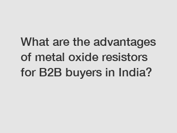 What are the advantages of metal oxide resistors for B2B buyers in India?