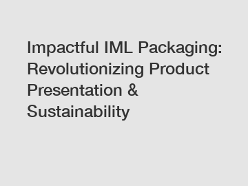 Impactful IML Packaging: Revolutionizing Product Presentation & Sustainability