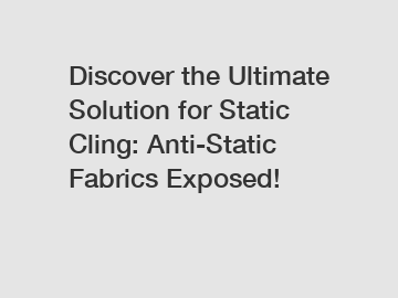 Discover the Ultimate Solution for Static Cling: Anti-Static Fabrics Exposed!