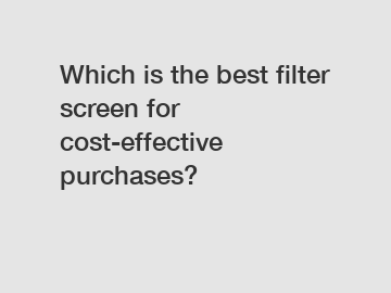 Which is the best filter screen for cost-effective purchases?