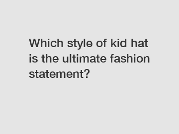 Which style of kid hat is the ultimate fashion statement?