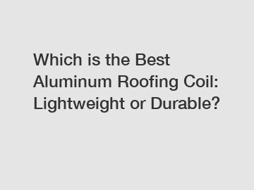 Which is the Best Aluminum Roofing Coil: Lightweight or Durable?