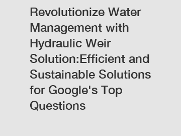 Revolutionize Water Management with Hydraulic Weir Solution:Efficient and Sustainable Solutions for Google's Top Questions