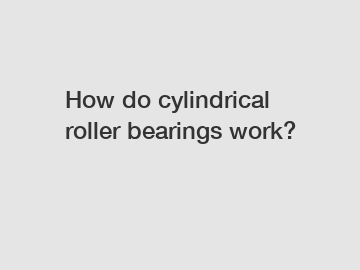 How do cylindrical roller bearings work?