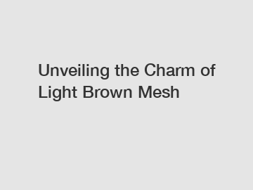 Unveiling the Charm of Light Brown Mesh