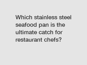 Which stainless steel seafood pan is the ultimate catch for restaurant chefs?