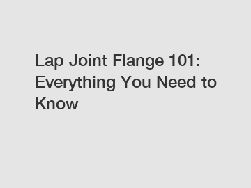 Lap Joint Flange 101: Everything You Need to Know