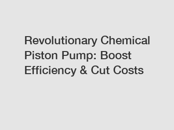 Revolutionary Chemical Piston Pump: Boost Efficiency & Cut Costs