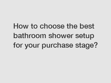 How to choose the best bathroom shower setup for your purchase stage?