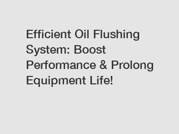 Efficient Oil Flushing System: Boost Performance & Prolong Equipment Life!