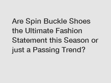 Are Spin Buckle Shoes the Ultimate Fashion Statement this Season or just a Passing Trend?