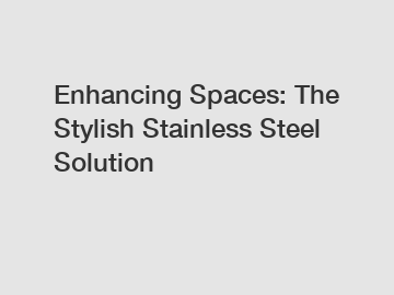 Enhancing Spaces: The Stylish Stainless Steel Solution