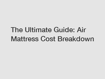 The Ultimate Guide: Air Mattress Cost Breakdown