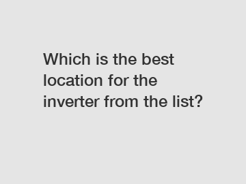 Which is the best location for the inverter from the list?