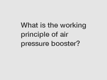 What is the working principle of air pressure booster?