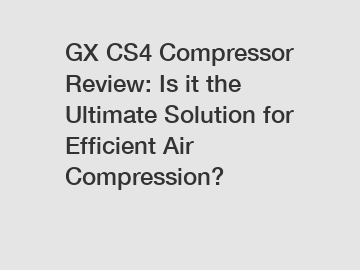 GX CS4 Compressor Review: Is it the Ultimate Solution for Efficient Air Compression?