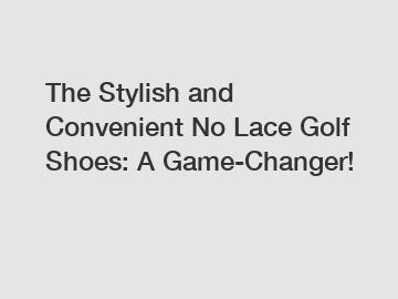 The Stylish and Convenient No Lace Golf Shoes: A Game-Changer!