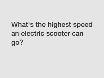 What's the highest speed an electric scooter can go?