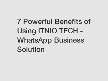 7 Powerful Benefits of Using ITNIO TECH - WhatsApp Business Solution