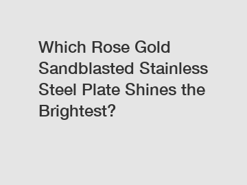 Which Rose Gold Sandblasted Stainless Steel Plate Shines the Brightest?