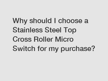 Why should I choose a Stainless Steel Top Cross Roller Micro Switch for my purchase?
