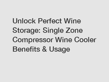 Unlock Perfect Wine Storage: Single Zone Compressor Wine Cooler Benefits & Usage