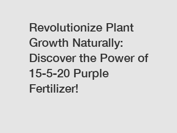 Revolutionize Plant Growth Naturally: Discover the Power of 15-5-20 Purple Fertilizer!