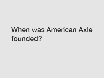 When was American Axle founded?