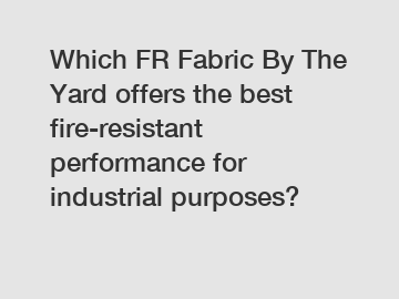 Which FR Fabric By The Yard offers the best fire-resistant performance for industrial purposes?