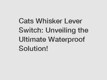 Cats Whisker Lever Switch: Unveiling the Ultimate Waterproof Solution!